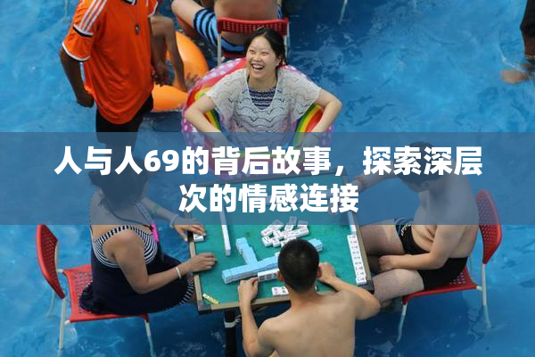 人与人69的背后故事，探索深层次的情感连接