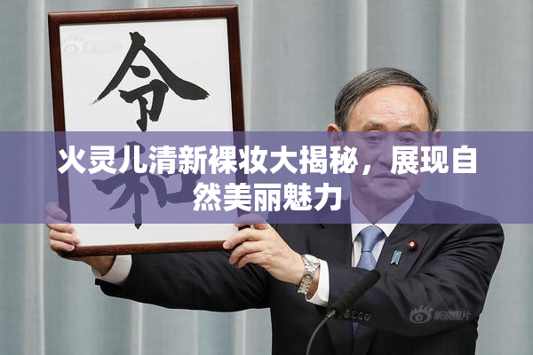 火灵儿清新裸妆大揭秘，展现自然美丽魅力