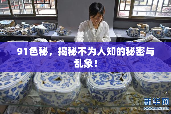 91色秘，揭秘不为人知的秘密与乱象！