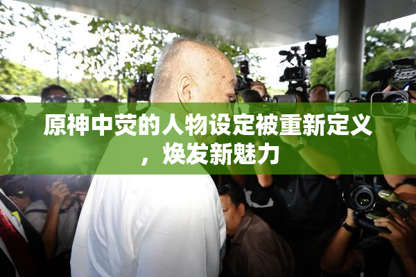 原神中荧的人物设定被重新定义，焕发新魅力