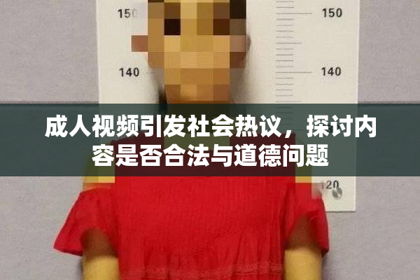 成人视频引发社会热议，探讨内容是否合法与道德问题