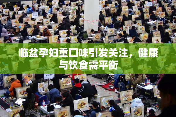 临盆孕妇重囗味引发关注，健康与饮食需平衡