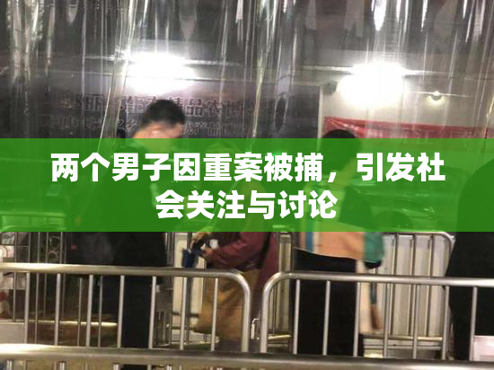 两个男子因重案被捕，引发社会关注与讨论