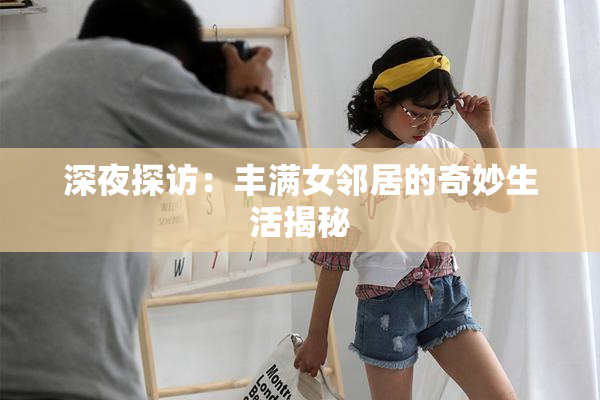 深夜探访：丰满女邻居的奇妙生活揭秘