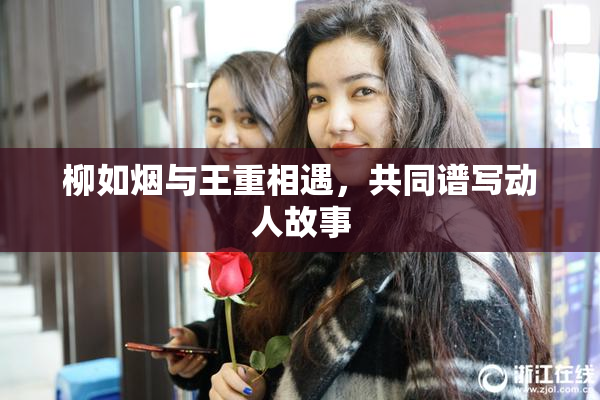 柳如烟与王重相遇，共同谱写动人故事