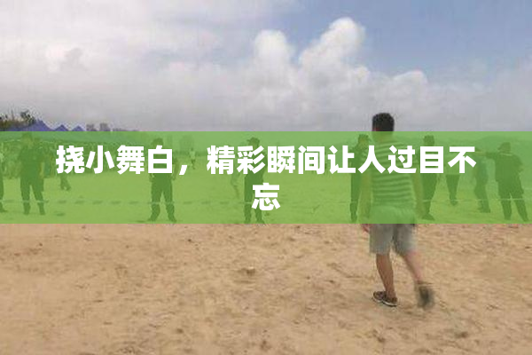 挠小舞白，精彩瞬间让人过目不忘