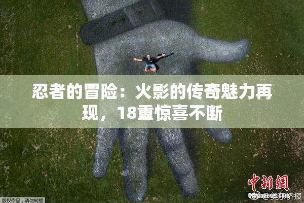 忍者的冒险：火影的传奇魅力再现，18重惊喜不断