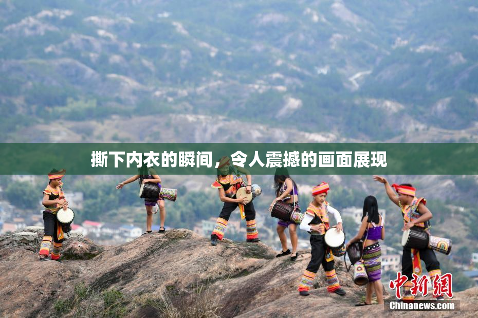 撕下内衣的瞬间，令人震撼的画面展现