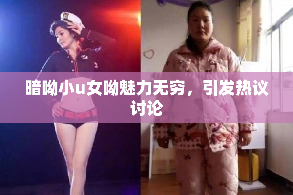 暗呦小u女呦魅力无穷，引发热议讨论