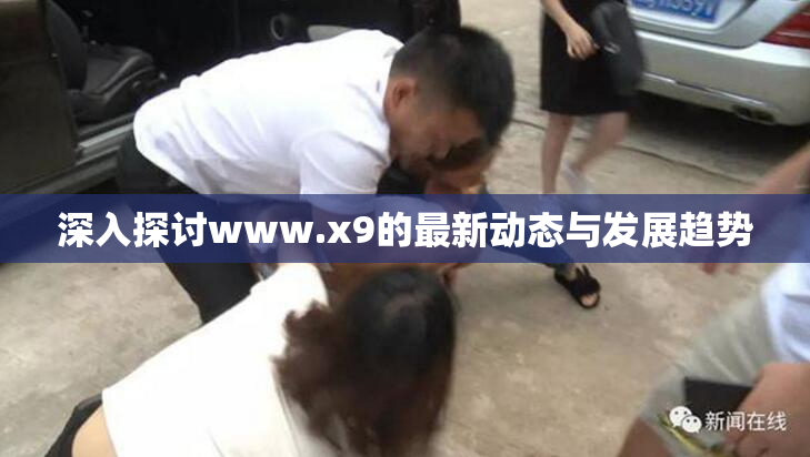 深入探讨www.x9的最新动态与发展趋势