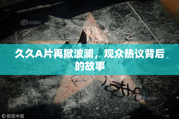 久久A片再掀波澜，观众热议背后的故事