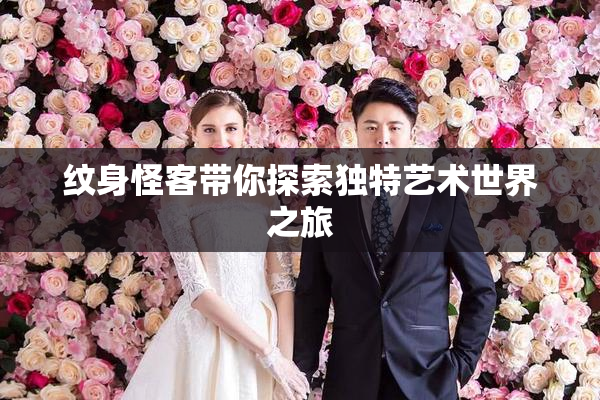 纹身怪客带你探索独特艺术世界之旅
