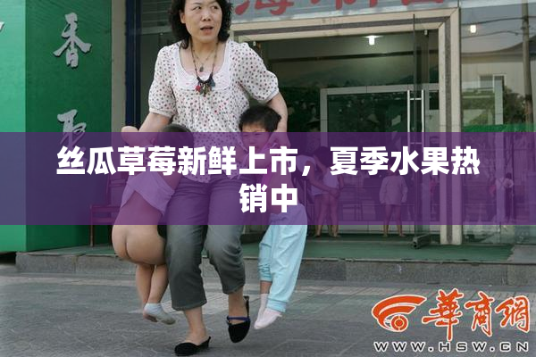 丝瓜草莓新鲜上市，夏季水果热销中