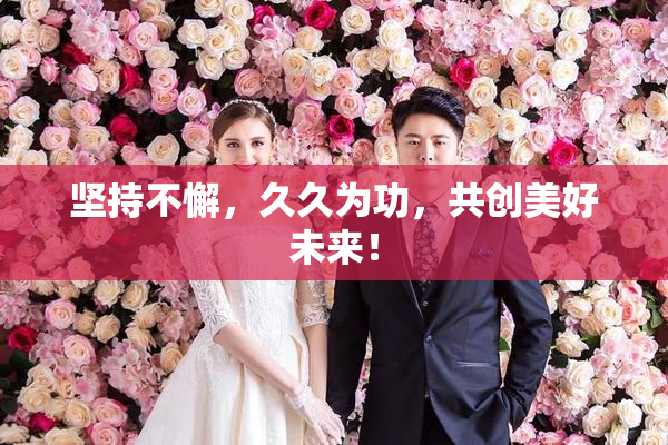 坚持不懈，久久为功，共创美好未来！