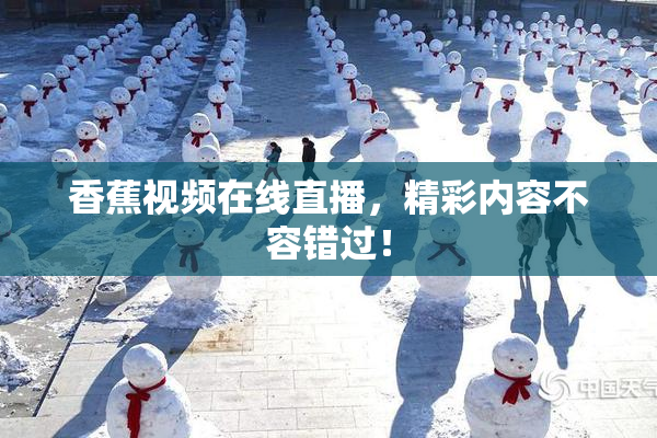 香蕉视频在线直播，精彩内容不容错过！