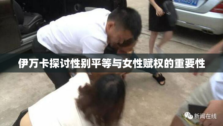伊万卡探讨性别平等与女性赋权的重要性