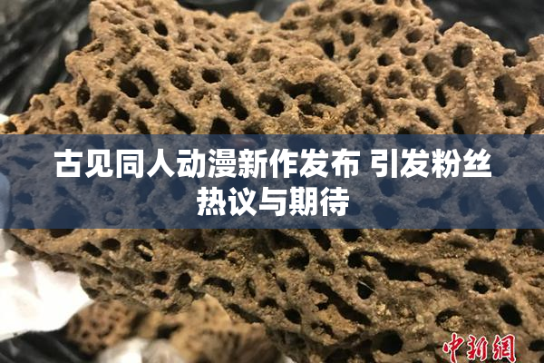 古见同人动漫新作发布 引发粉丝热议与期待