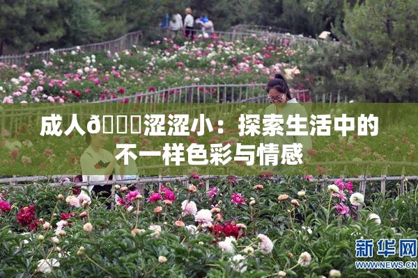 成人🔞涩涩小：探索生活中的不一样色彩与情感