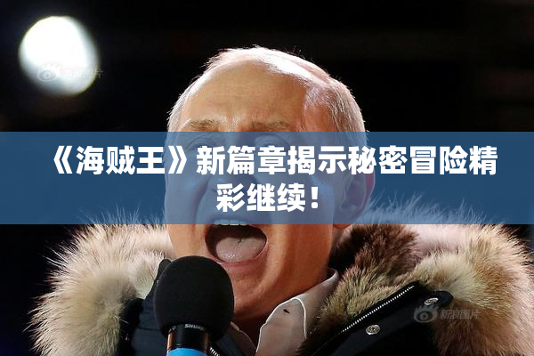 《海贼王》新篇章揭示秘密冒险精彩继续！