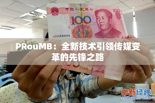 PRouMB：全新技术引领传媒变革的先锋之路