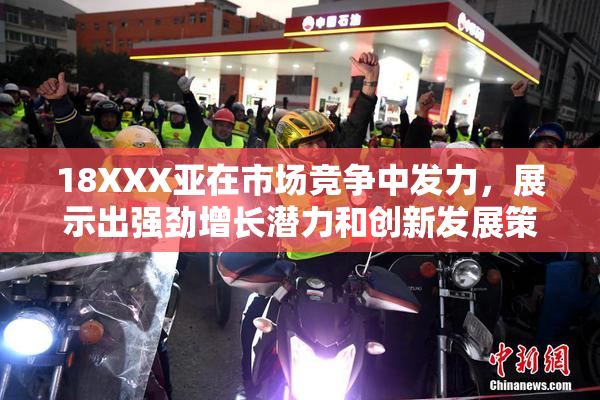 18XXX亚在市场竞争中发力，展示出强劲增长潜力和创新发展策略。