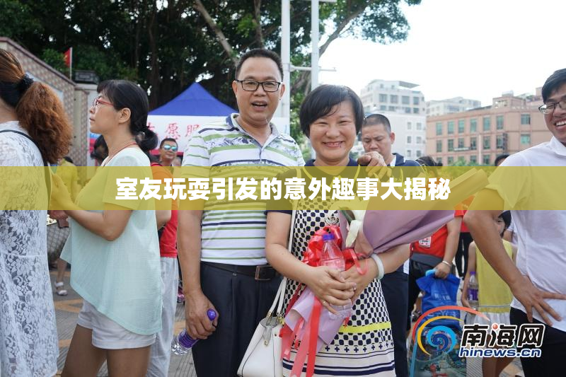 室友玩耍引发的意外趣事大揭秘