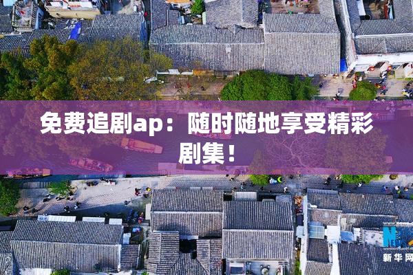 免费追剧ap：随时随地享受精彩剧集！