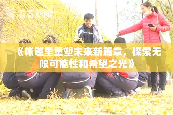 《帐篷里重塑未来新篇章，探索无限可能性和希望之光》