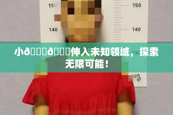 小🐔🐔伸入未知领域，探索无限可能！