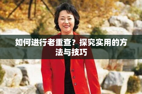 如何进行老重查？探究实用的方法与技巧
