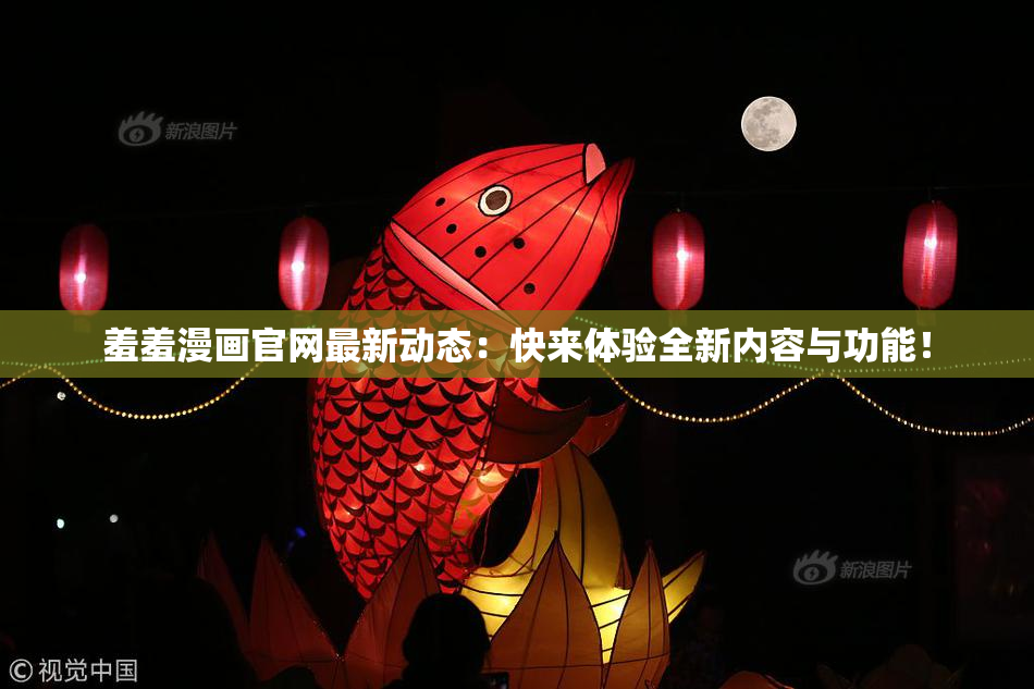 羞羞漫画官网最新动态：快来体验全新内容与功能！