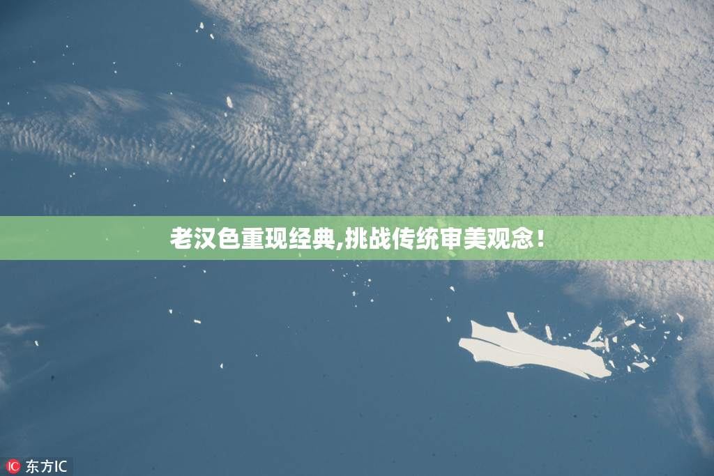 老汉色重现经典,挑战传统审美观念！