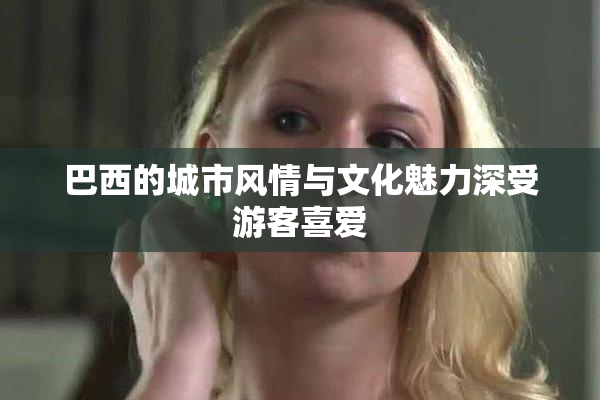 巴西的城市风情与文化魅力深受游客喜爱