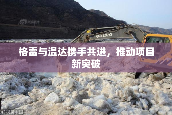 格雷与温达携手共进，推动项目新突破