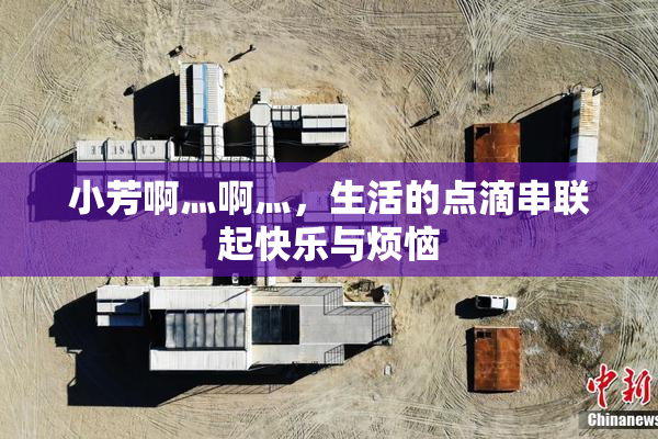 小芳啊灬啊灬，生活的点滴串联起快乐与烦恼