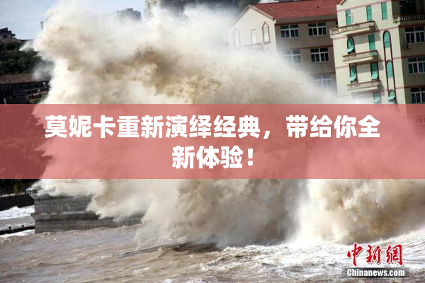莫妮卡重新演绎经典，带给你全新体验！
