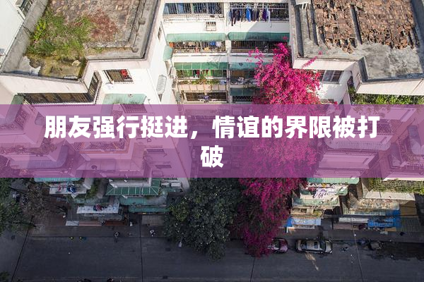 朋友强行挺进，情谊的界限被打破