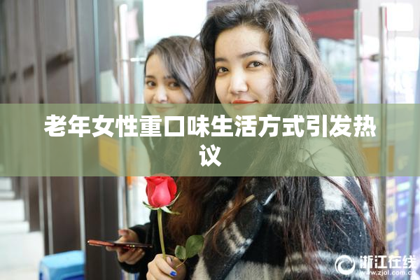 老年女性重口味生活方式引发热议