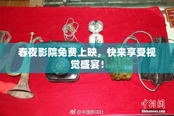 春夜影院免费上映，快来享受视觉盛宴！