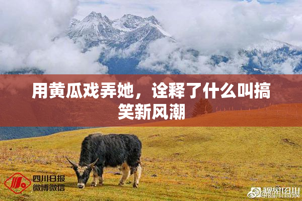 用黄瓜戏弄她，诠释了什么叫搞笑新风潮