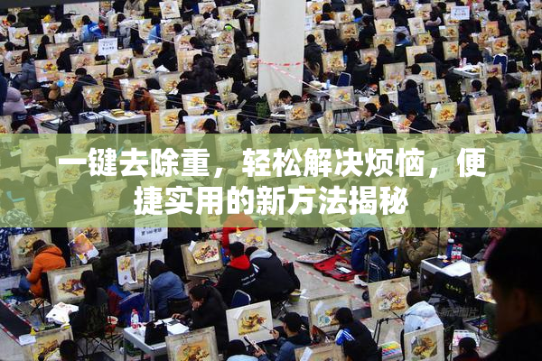 一键去除重，轻松解决烦恼，便捷实用的新方法揭秘