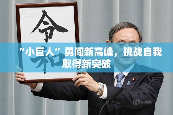 “小巨人”勇闯新高峰，挑战自我取得新突破