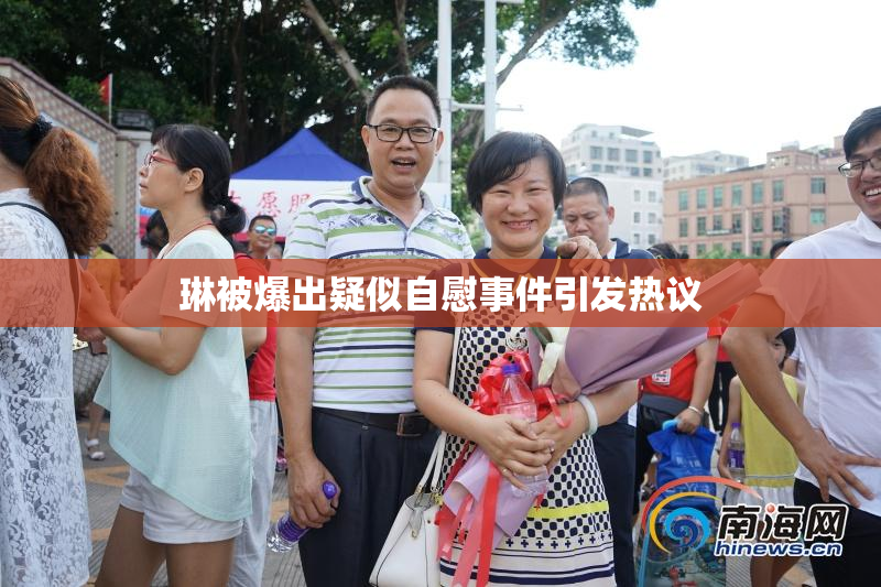 琳被爆出疑似自慰事件引发热议