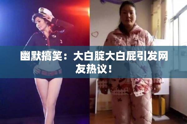 幽默搞笑：大白腚大白屁引发网友热议！