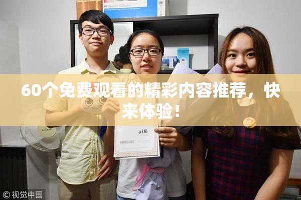 60个免费观看的精彩内容推荐，快来体验！