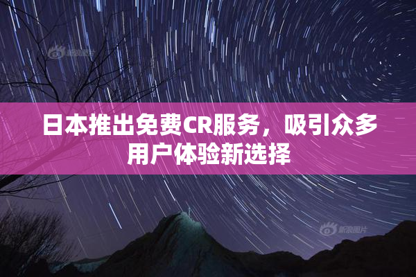 日本推出免费CR服务，吸引众多用户体验新选择