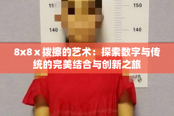 8x8ⅹ拨擦的艺术：探索数字与传统的完美结合与创新之旅