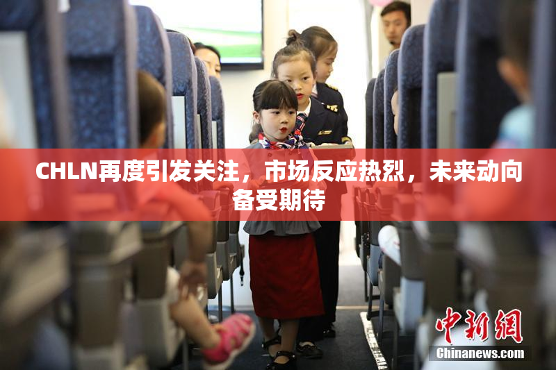 CHLN再度引发关注，市场反应热烈，未来动向备受期待