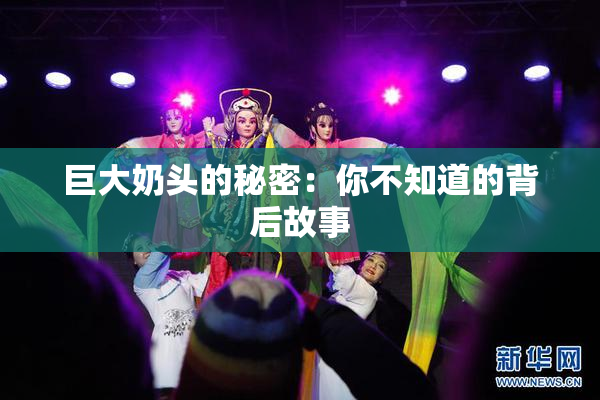 巨大奶头的秘密：你不知道的背后故事
