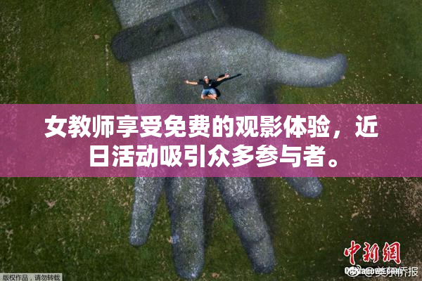 女教师享受免费的观影体验，近日活动吸引众多参与者。